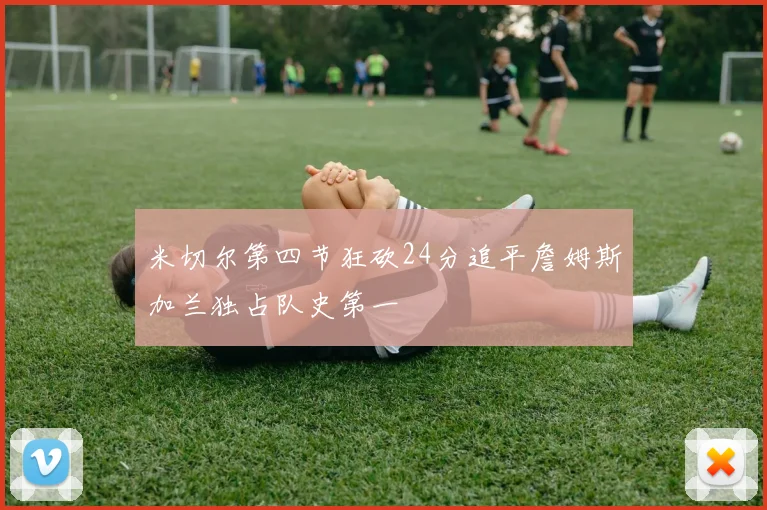 米切尔第四节狂砍24分追平詹姆斯加兰独占队史第一