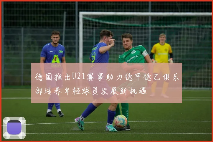 德国推出U21赛事助力德甲德乙俱乐部培养年轻球员发展新机遇