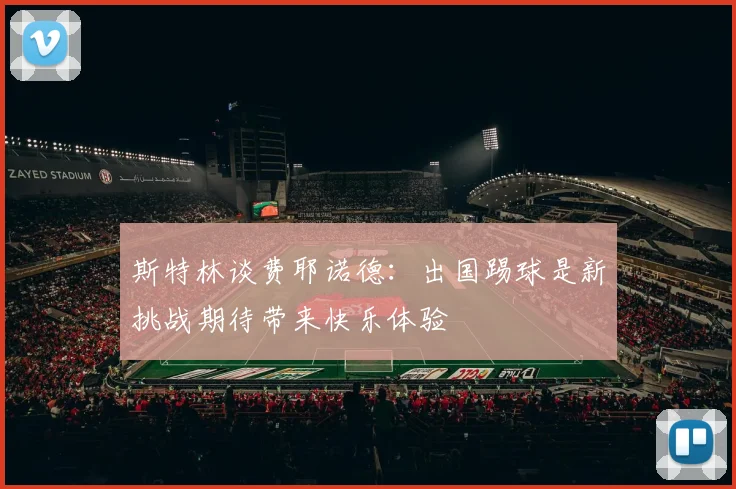 斯特林谈费耶诺德：出国踢球是新挑战期待带来快乐体验