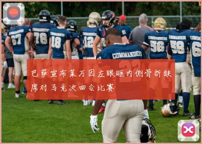巴萨宣布莱万因左眼眶内侧骨折缺席对马竞次回合比赛
