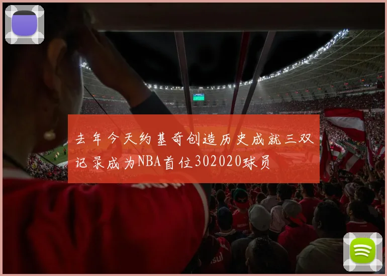 去年今天约基奇创造历史成就三双记录成为NBA首位302020球员