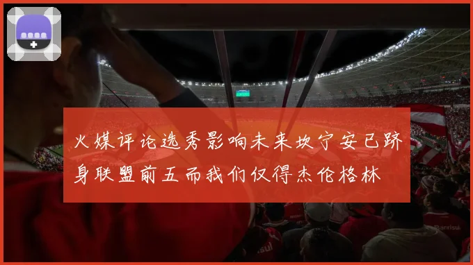 火媒评论选秀影响未来坎宁安已跻身联盟前五而我们仅得杰伦格林