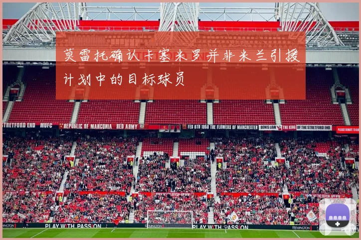 莫雷托确认卡塞米罗并非米兰引援计划中的目标球员