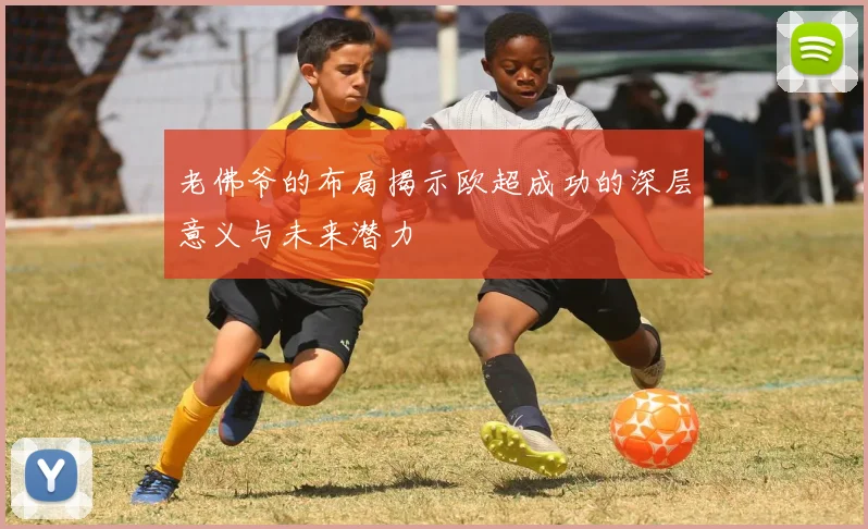 老佛爷的布局揭示欧超成功的深层意义与未来潜力
