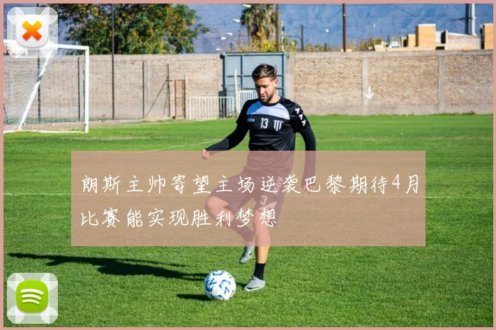 朗斯主帅寄望主场逆袭巴黎期待4月比赛能实现胜利梦想