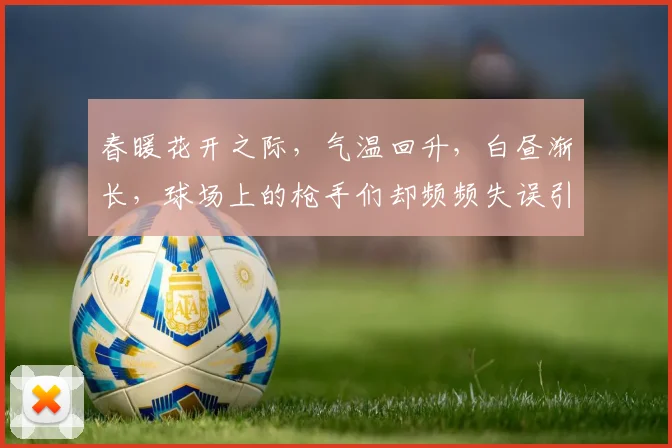 春暖花开之际，气温回升，白昼渐长，球场上的枪手们却频频失误引发热议
