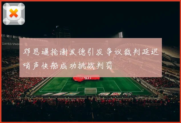 邓恩逼抢谢泼德引发争议裁判延迟哨声快船成功挑战判罚