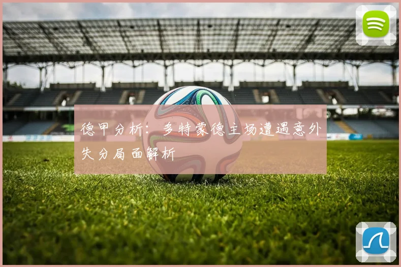 德甲分析：多特蒙德主场遭遇意外失分局面解析