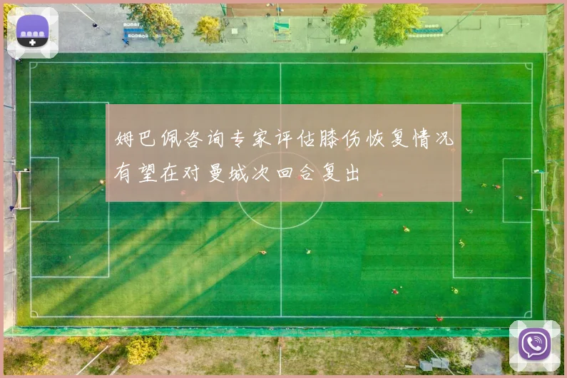 姆巴佩咨询专家评估膝伤恢复情况有望在对曼城次回合复出