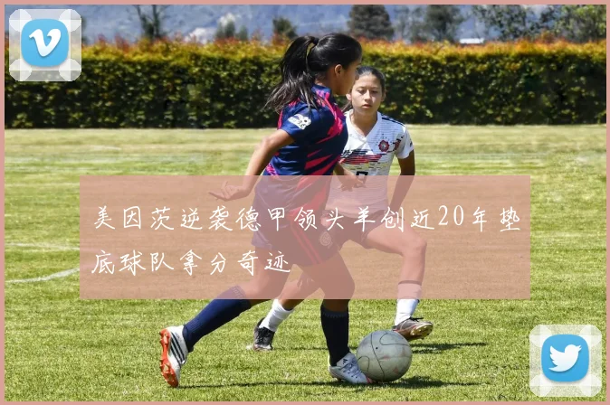 美因茨逆袭德甲领头羊创近20年垫底球队拿分奇迹