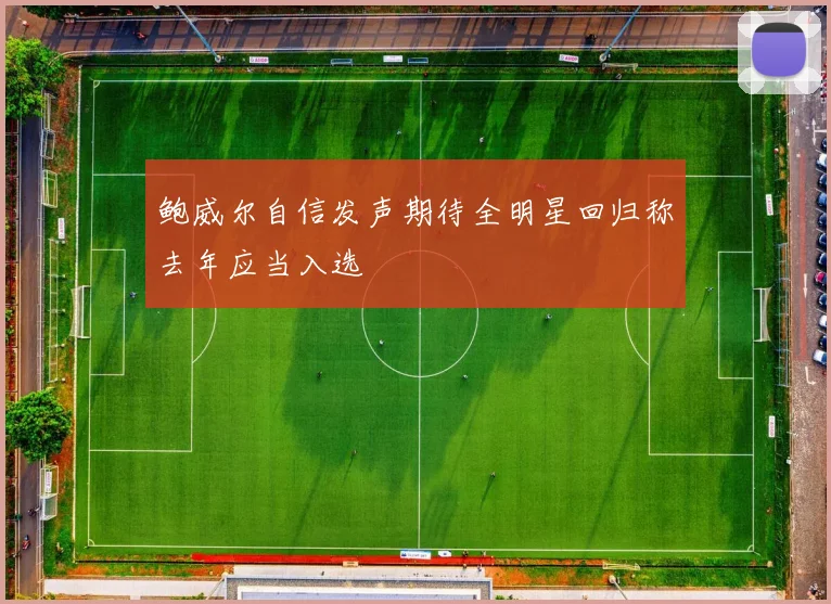 鲍威尔自信发声期待全明星回归称去年应当入选