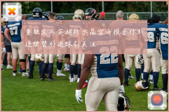 曼联发布英超对水晶宫海报舍什科连续替补进球引关注