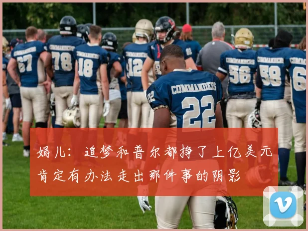 娟儿：追梦和普尔都挣了上亿美元肯定有办法走出那件事的阴影