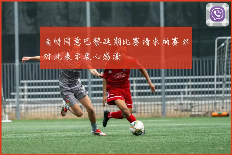 南特同意巴黎延期比赛请求纳赛尔对此表示衷心感谢