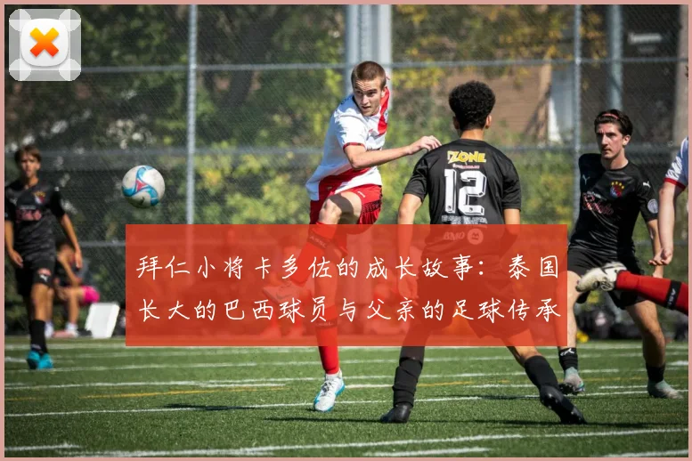 拜仁小将卡多佐的成长故事：泰国长大的巴西球员与父亲的足球传承