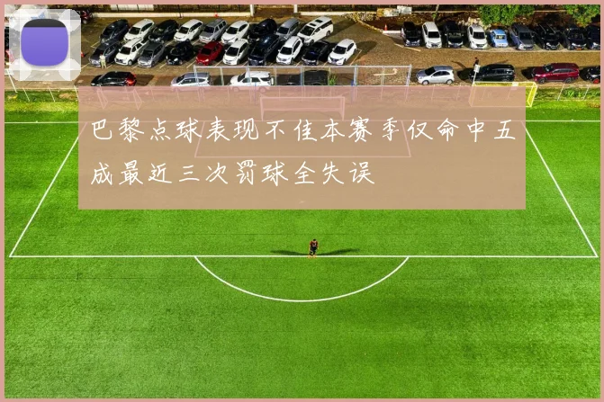巴黎点球表现不佳本赛季仅命中五成最近三次罚球全失误