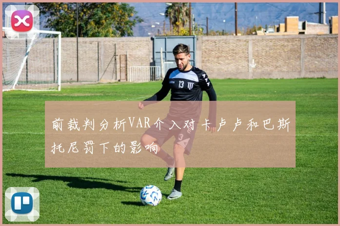 前裁判分析VAR介入对卡卢卢和巴斯托尼罚下的影响
